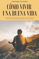Cómo vivir una buena vida: Elimine los pensamientos negativos, alivie la ansiedad, mejore sus habilidades sociales y su autoestima B0B815KTYV Book Cover