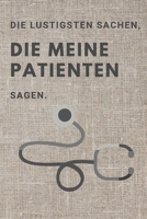 Die lustigsten Sachen, die meine Patienten sagen.: Das linierte Notizbuch ca. A5 Format. 1080537597 Book Cover