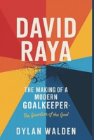 David Raya: The Making of a Modern Goalkeeper-The Guardian of the Goal B0DR73R4ZV Book Cover