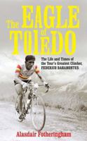 The Eagle of Toledo: The Life and Times of Federico Bahamontes, the Tour's Greatest Climber 1781310491 Book Cover