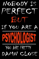 Nobody is perfect but if you'are a PSYCHOLOGIST you're pretty damn close: This Journal is the new gift for PSYCHOLOGIST it WILL Help you to organize your life and to work on your goals for girls women 1661343732 Book Cover