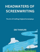 Headwaters of Screenwriting: The Art of Crafting Original Screenplays B0CL7HTWFW Book Cover