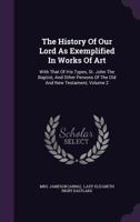 The History of Our Lord as Exemplified in Works of Art: With that of His types; St. John the Baptist; and other persons of the Old and New Testament. Vol. 2, Fourth Edition 3337328164 Book Cover