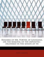 Remarks of Mr. Porter, of Louisiana, on the removal of the deposites: delivered in the senate of th 1241298297 Book Cover