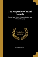 The Properties Of Mixed Liquids: Phenol And Water, Trimethylamine And Water Mixtures ...... 1012832287 Book Cover