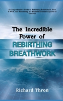 The Incredible Power of Rebirthing Breathwork: A Comprehensive Guide to Rebirthing Breathwork, How it Work, and Addressing the Multidimensional Aspects of Our Self B0CR5NWGTK Book Cover