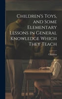 Children's Toys, and Some Elementary Lessons in General Knowledge Which They Teach 1296930394 Book Cover