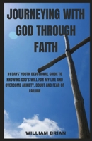 JOURNEYING WITH GOD THROUGH FAITH: 31 DAYS’ YOUTH DEVOTIONAL GUIDE TO KNOWING GOD’S WILL FOR MY LIFE AND OVERCOME ANXIETY, DOUBT AND FEAR OF FAILURE B0CV28SYJ4 Book Cover