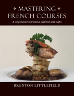 Mastering French Courses: A comprehensive instructional guidebook with recipes 1098388135 Book Cover