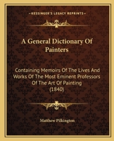 A General Dictionary Of Painters: Containing Memoirs Of The Lives And Works Of The Most Eminent Professors Of The Art Of Painting 1164527355 Book Cover