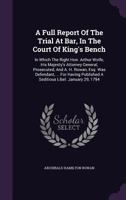 A Full Report of the Trial at Bar, in the Court of King's Bench: In Which the Right Hon. Arthur Wolfe, His Majesty's Attorney General, Prosecuted, and A. H. Rowan, Esq. Was Defendant, ... for Having P 1347994297 Book Cover