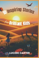 10 Inspiring Stories For Brilliant Kids: Uplifting Stories of Courage, Kindness, and Perseverance to Encourage Children to Dream Boldly, Face Challenges, and Grow with Confidence and Joy B0DRSCDLCP Book Cover
