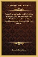 Select Despatches From the British Foreign Office Archives, Relating to the Formation of the Third Coalition Against France, 1804-1805 0548701636 Book Cover