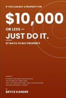 If You Can Buy a Property for $10,000 or Less, Just Do It: 67 Ways to Buy Property B0H54QNH9N Book Cover