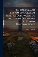 Responsum ... Ad Librum Singularem Petri Ab Osterwald De Religiosis Ordinibus Et Eorum Reformatione: Item Ad Commentatorem Latinum Ad F. K. A G. 1175638935 Book Cover