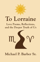To Lorraine Love Poems: Love Poems, Reflections, and the Deeper Truth of Us B0FTQ8G4H3 Book Cover