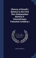 History of Durell's Battery in the Civil War Independent Battery D. Pennsylvania Volunteer Artiller 1175942642 Book Cover