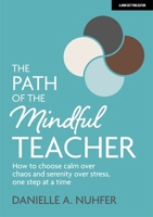 The Path of The Mindful Teacher: How to choose calm over chaos and serenity over stress, one step at a time 1913622614 Book Cover
