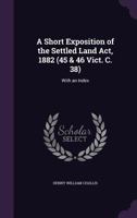 A short exposition of the Settled Land Act, 1882 (45 & 46 vict. c. 38): with an index. 1240152868 Book Cover