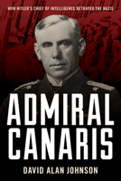 Admiral Canaris: How Hitler's Chief of Intelligence Betrayed the Nazis 163388998X Book Cover