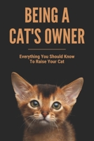 Being A Cat's Owner: Everything You Should Know To Raise Your Cat: Raising A Cat B09499WYP2 Book Cover