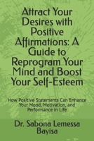 Attract Your Desires with Positive Affirmations: A Guide to Reprogram Your Mind and Boost Your Self-Esteem: How Positive Statements Can Enhance Your Mood, Motivation, and Performance in Life B0CN6218S4 Book Cover