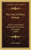 The Lives Of Three Bishops: James Fraser, Robert Bickersteth, James Hannington 1104917548 Book Cover