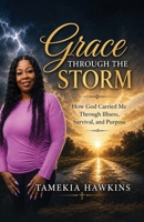 Grace Through The Storm: How God Carried Me Through Illness, Survival, and Purpose B0H8LX53SG Book Cover