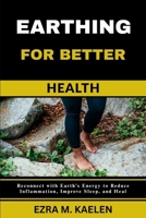 EARTHING FOR BETTER HEALTH: Reconnect with Earth’s Energy to Reduce Inflammation, Improve Sleep, and Heal B0FJS7ZLFX Book Cover