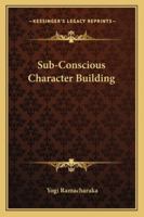 Sub-Conscious Character Building 1425333915 Book Cover