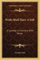 Pride Shall Have a Fall: A Comedy in Five Acts with Songs (1824) a Comedy in Five Acts with Songs 1241069131 Book Cover