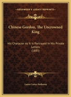 Chinese Gordon, the Uncrowned King, His Character As It Is Portrayed in His Private Letters 1017013977 Book Cover