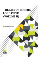 The Life Of Robert, Lord Clive (Volume II): Collected From The Family Papers Communicated By The Earl Of Powis (In Three Volumes, Vol. II.) 9361383817 Book Cover