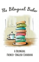 The Bilingual Baker: A Bilingual French-English Cookbook B0CCJZZSL1 Book Cover