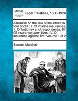 A treatise on the law of insurance in four books: I. Of marine insurances, II. Of bottomry and respondentia, III. Of insurance upon lives, IV. Of insurance against fire. Volume 1 of 2 1240141319 Book Cover