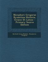 Nicephori Gregorae Byzantina Historia, Graece Et Latine - Primary Source Edition 1294420984 Book Cover