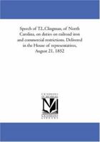 Speech of T.L.Clingman, of North Carolina, on duties on railroad iron and commercial restrictions. Delivered in the House of representatives, August 21, 1852 1425576982 Book Cover