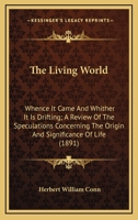 The Living World: Whence It Came and Whither It Is Drifting 0548689997 Book Cover