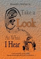 Take A Look At What I Hear: Good Listening Acuity Skills Equals Remarkable Physical Coordination B0GJTS5WM8 Book Cover
