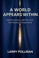 A World Appears Within: Consciousness, Identity, and the Mystery of Experience B0GNDXZMGT Book Cover