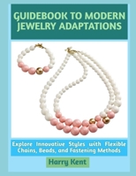 GUIDEBOOK TO MODERN JEWELRY ADAPTATIONS: Explore Innovative Styles with Flexible Chains, Beads, and Fastening Methods B0GNHQD87M Book Cover