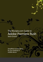 The Muvipix.com Guide to Adobe Premiere Rush: Simplified moviemaking for your desktop or mobile device 1695617282 Book Cover