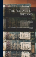 The Peerage of Ireland: Or, a Genealogical History of the Present Nobility of That Kingdom, Volume 4 9354027105 Book Cover