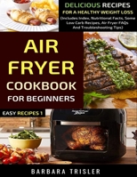 Air Fryer Cookbook For Beginners: Delicious Recipes For A Healthy Weight Loss (Includes Index, Nutritional Facts, Some Low Carb Recipes, Air Fryer FAQs And Troubleshooting Tips) 1913361950 Book Cover