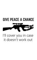 Give Peace a Chance: Give Peace a Chance. I'll Cover You in Case it Doesn't Work Out Notebook - Funny Gun Rights Doodle Diary Book As Gift Idea for Patriot Rifle Owners And Patriotic Guns Lovers Who L 1078212228 Book Cover