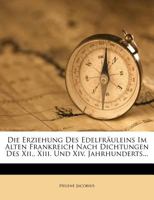Die Erziehung Des Edelfräuleins Im Alten Frankreich Nach Dichtungen Des Xii., Xiii. Und Xiv. Jahrhunderts... 3112323750 Book Cover