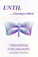 Until......Choosing to Heal: Vibrational Streamlining 1068905506 Book Cover
