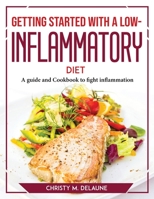 Getting Started with a Low-Inflammatory Diet: A guide and Cookbook to fight inflammation 1804767549 Book Cover