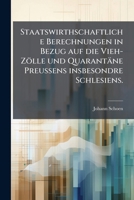 Staatswirthschaftliche Berechnungen In Bezug Auf Die Vieh-zölle Und Quarantäne Preussens Insbesondre Schlesiens ...... 1275950116 Book Cover