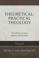 Theoretical-Practical Theology, Volume 3: The Works of God and the Fall of Man 1601788401 Book Cover